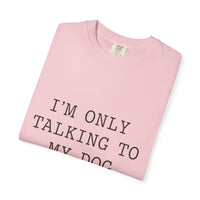 Load image into Gallery viewer, "I'm Only Talking to My Dog Today" Dog Lover Comfort Color Tee
