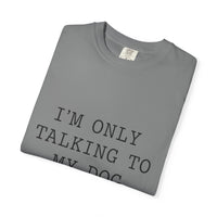 Load image into Gallery viewer, "I'm Only Talking to My Dog Today" Dog Lover Comfort Color Tee
