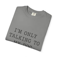 Load image into Gallery viewer, "I'm Only Talking to My Dog Today" Dog Lover Comfort Color Tee
