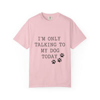 Load image into Gallery viewer, "I'm Only Talking to My Dog Today" Dog Lover Comfort Color Tee
