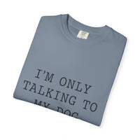 Load image into Gallery viewer, "I'm Only Talking to My Dog Today" Dog Lover Comfort Color Tee
